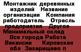 Монтажник деревянных изделий › Название организации ­ Компания-работодатель › Отрасль предприятия ­ Другое › Минимальный оклад ­ 1 - Все города Работа » Вакансии   . Кировская обл.,Захарищево п.